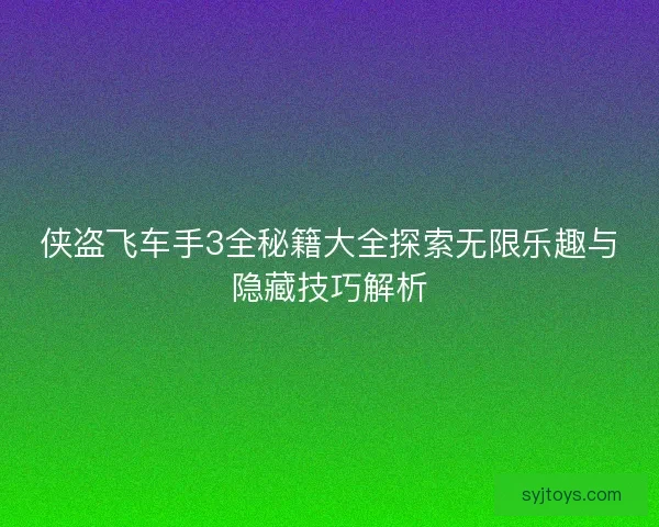 侠盗飞车手3全秘籍大全探索无限乐趣与隐藏技巧解析