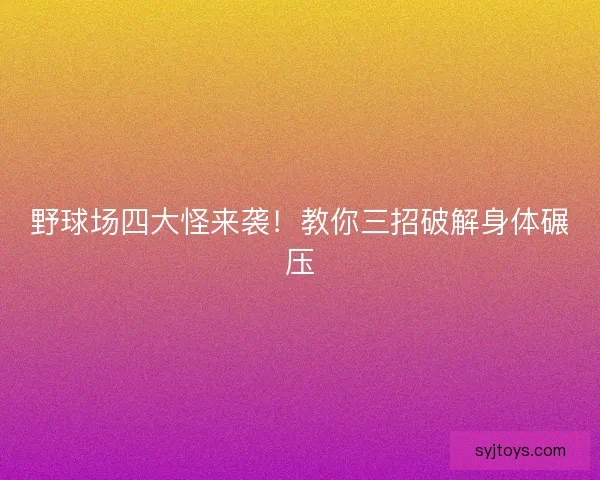 野球场四大怪来袭！教你三招破解身体碾压
