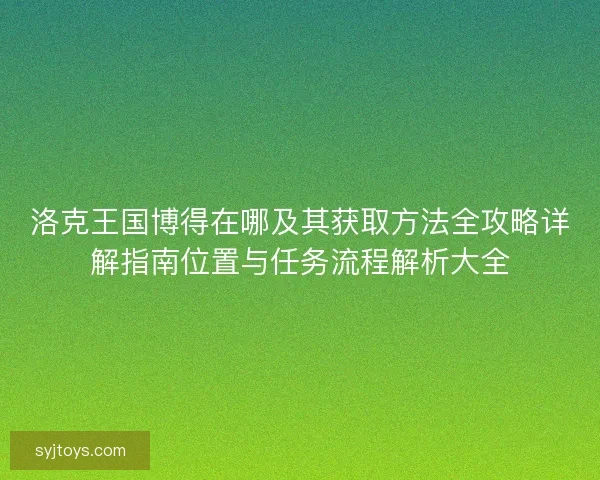 洛克王国博得在哪及其获取方法全攻略详解指南位置与任务流程解析大全