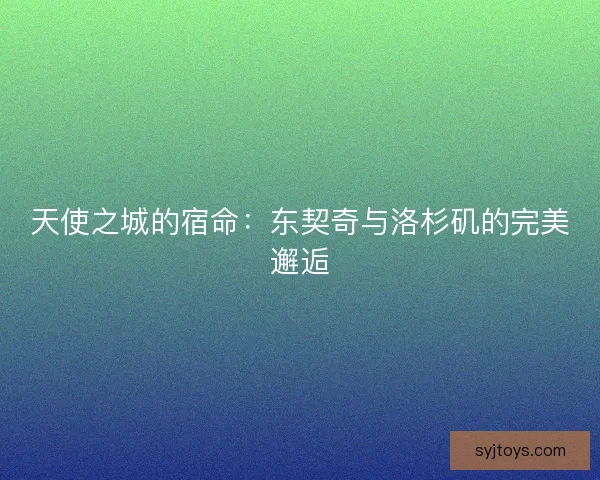 天使之城的宿命：东契奇与洛杉矶的完美邂逅